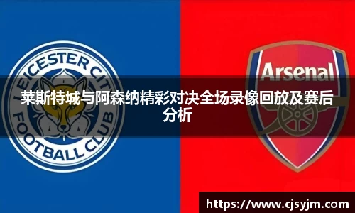 莱斯特城与阿森纳精彩对决全场录像回放及赛后分析